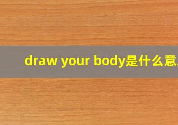 draw your body是什么意思